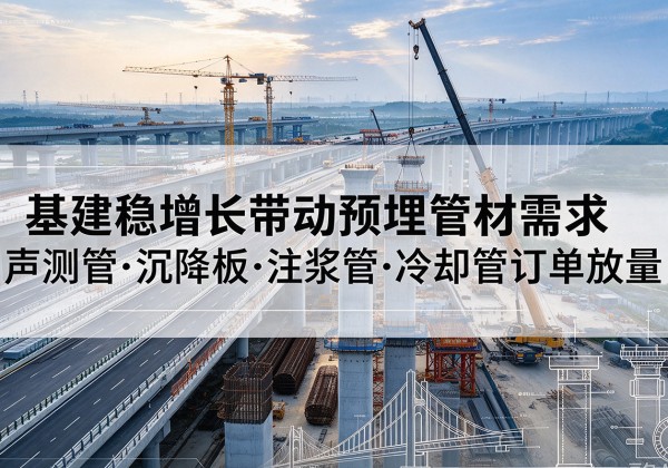 北川基建稳增长带动预埋监测管材需求，声测管、沉降板、注浆管订单持续放量