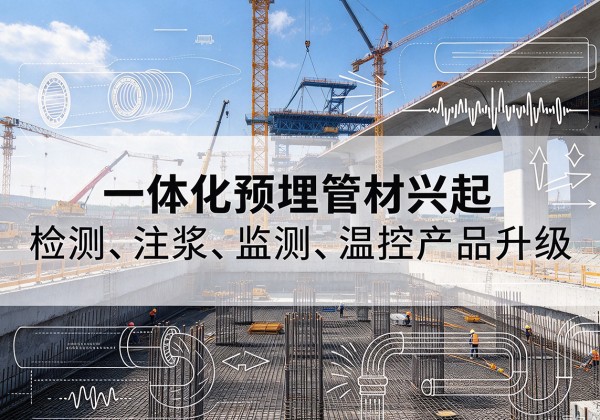 北川一体化管材产品兴起，声测注浆一体管、多功能预埋管应用增多